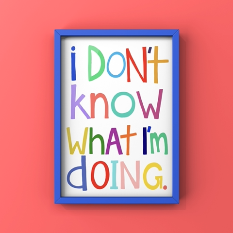 "I Don't Know What I'm Doing" | Fine Art Print