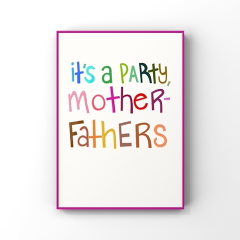 "It's A Party, Mother-Fathers!" | Fine Art Print